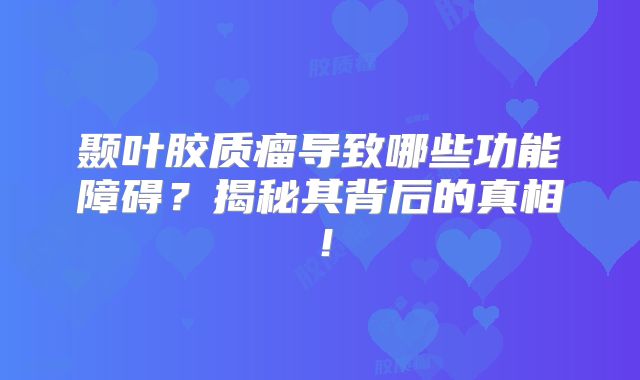 颞叶胶质瘤导致哪些功能障碍？揭秘其背后的真相！