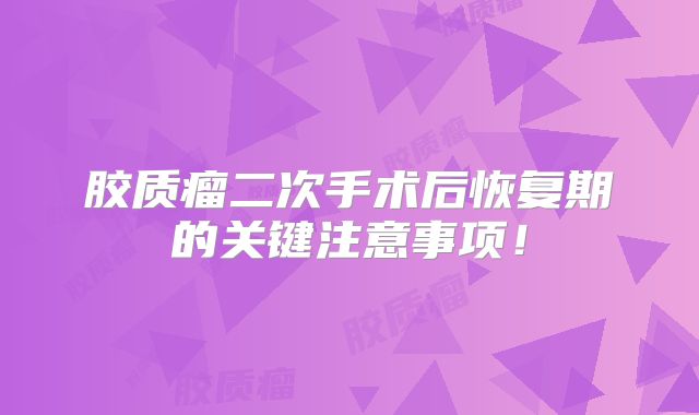 胶质瘤二次手术后恢复期的关键注意事项！
