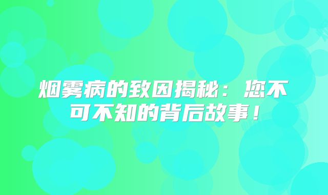 烟雾病的致因揭秘：您不可不知的背后故事！