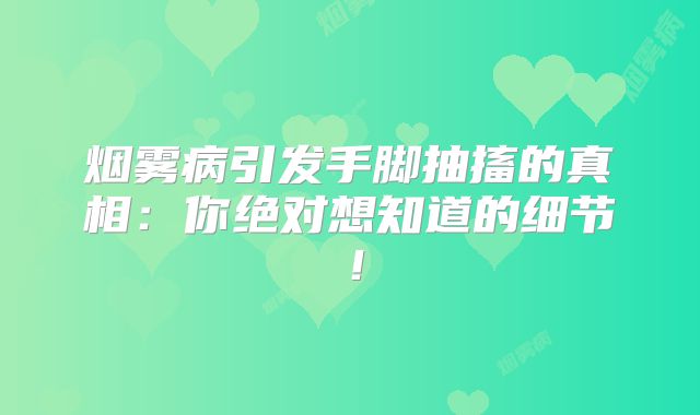 烟雾病引发手脚抽搐的真相：你绝对想知道的细节！