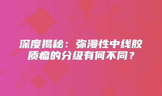 深度揭秘：弥漫性中线胶质瘤的分级有何不同？