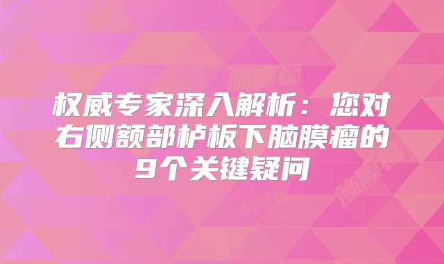 权威专家深入解析：您对右侧额部栌板下脑膜瘤的9个关键疑问