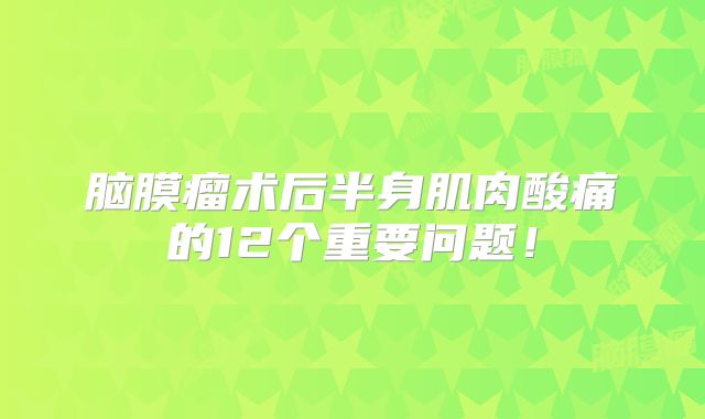 脑膜瘤术后半身肌肉酸痛的12个重要问题！