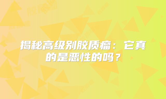揭秘高级别胶质瘤：它真的是恶性的吗？
