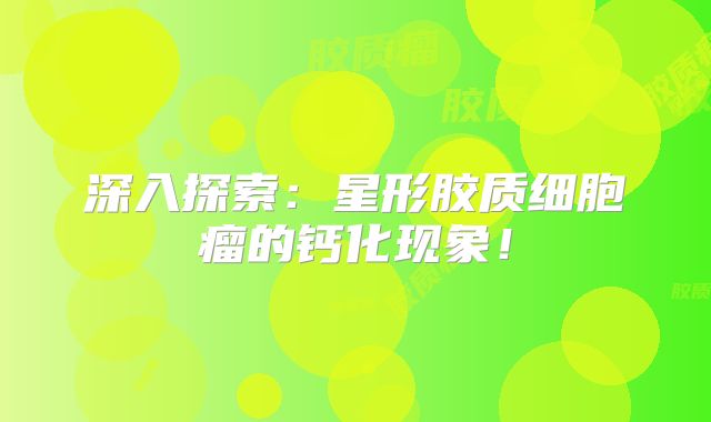 深入探索：星形胶质细胞瘤的钙化现象！