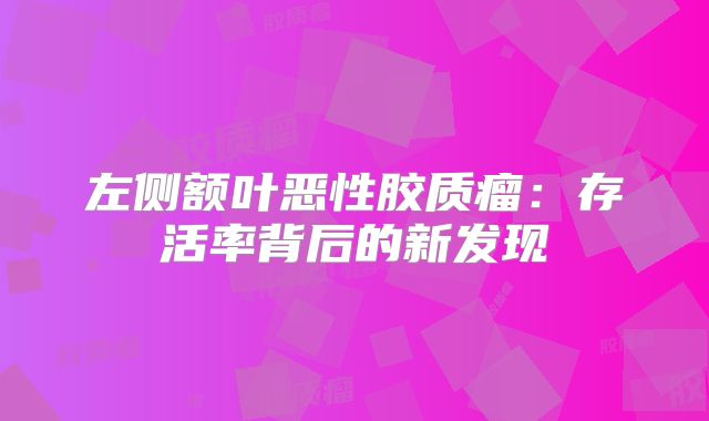 左侧额叶恶性胶质瘤：存活率背后的新发现
