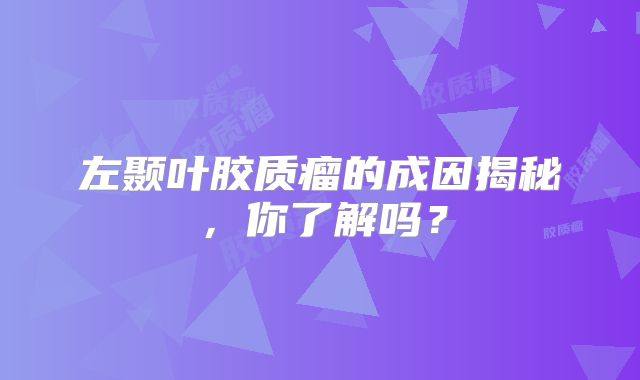 左颞叶胶质瘤的成因揭秘，你了解吗？