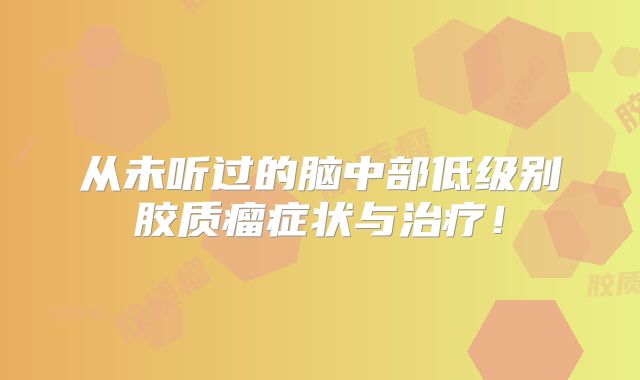 从未听过的脑中部低级别胶质瘤症状与治疗！