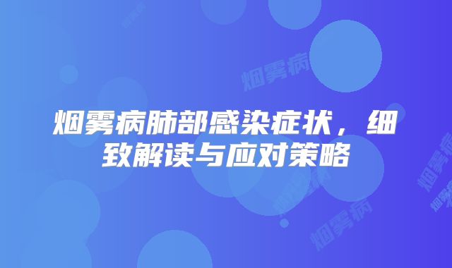 烟雾病肺部感染症状，细致解读与应对策略