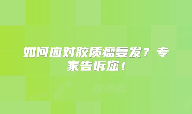 如何应对胶质瘤复发？专家告诉您！