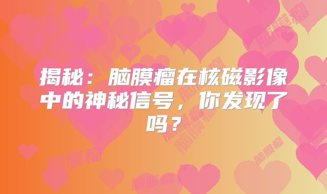 揭秘：脑膜瘤在核磁影像中的神秘信号，你发现了吗？