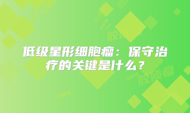 低级星形细胞瘤：保守治疗的关键是什么？