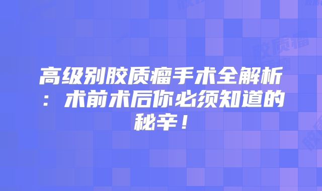 高级别胶质瘤手术全解析：术前术后你必须知道的秘辛！