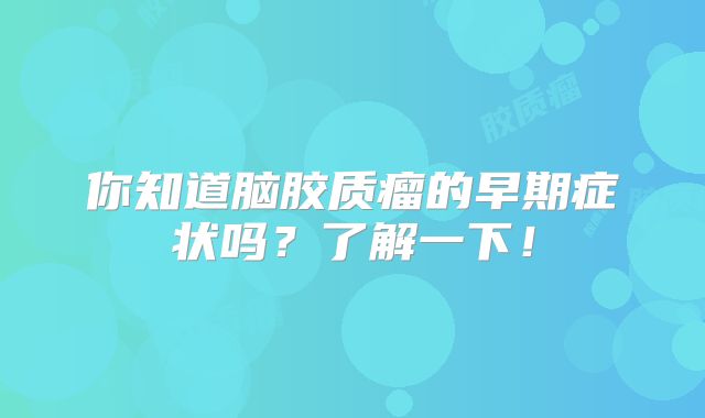 你知道脑胶质瘤的早期症状吗？了解一下！
