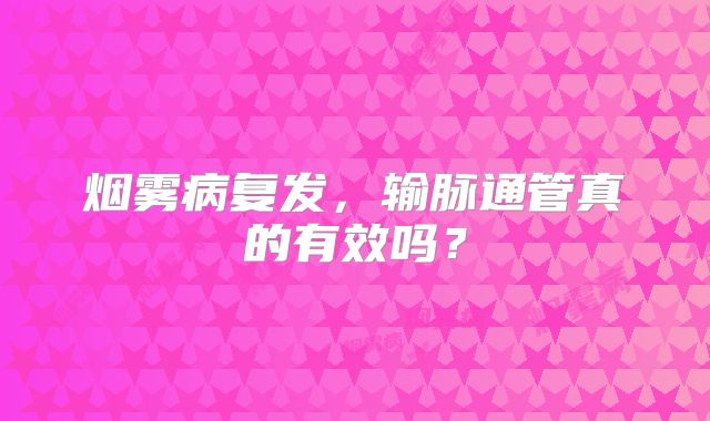 烟雾病复发，输脉通管真的有效吗？