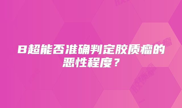 B超能否准确判定胶质瘤的恶性程度？