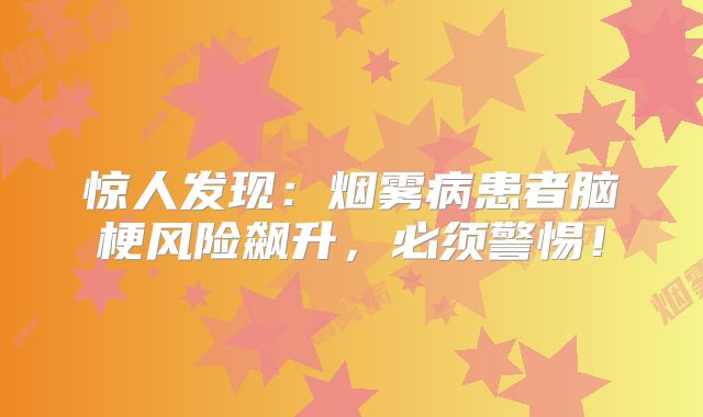 惊人发现：烟雾病患者脑梗风险飙升，必须警惕！