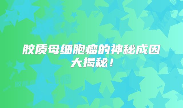 胶质母细胞瘤的神秘成因大揭秘！