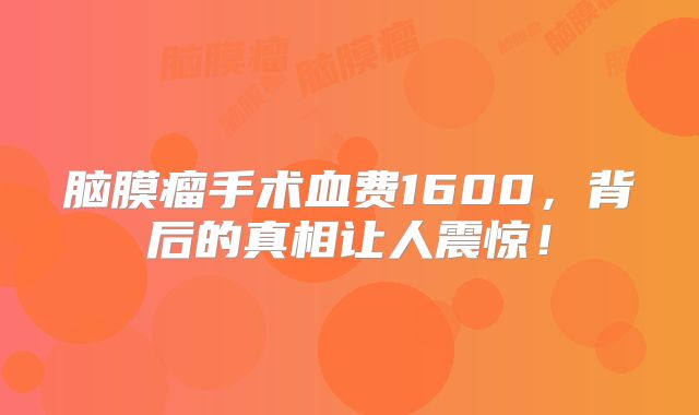 脑膜瘤手术血费1600，背后的真相让人震惊！