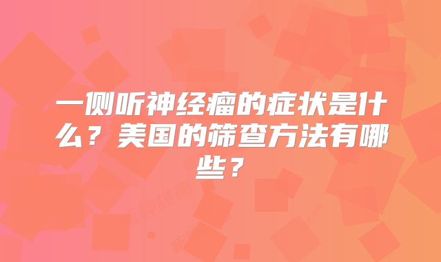 一侧听神经瘤的症状是什么？美国的筛查方法有哪些？