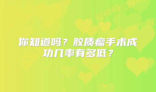 你知道吗？胶质瘤手术成功几率有多低？