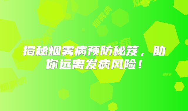 揭秘烟雾病预防秘笈，助你远离发病风险！