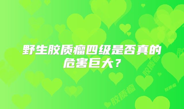 野生胶质瘤四级是否真的危害巨大？