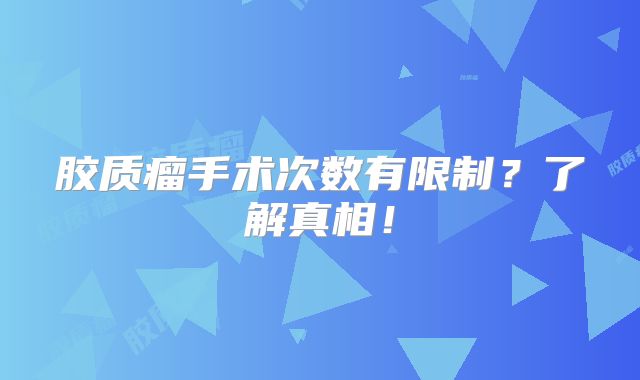 胶质瘤手术次数有限制？了解真相！