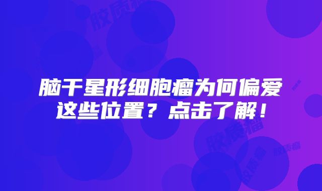 脑干星形细胞瘤为何偏爱这些位置？点击了解！