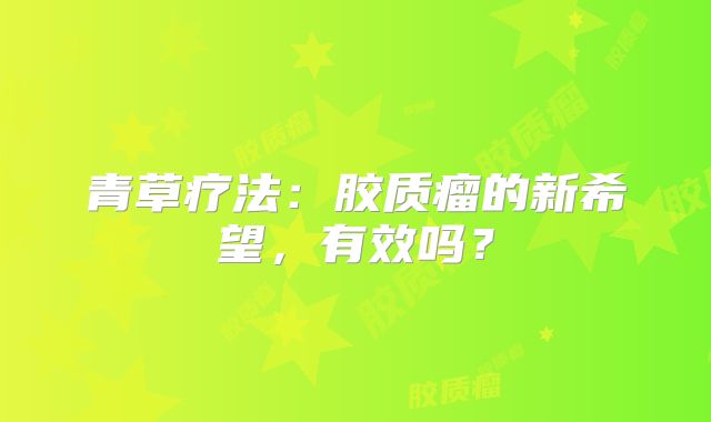 青草疗法：胶质瘤的新希望，有效吗？