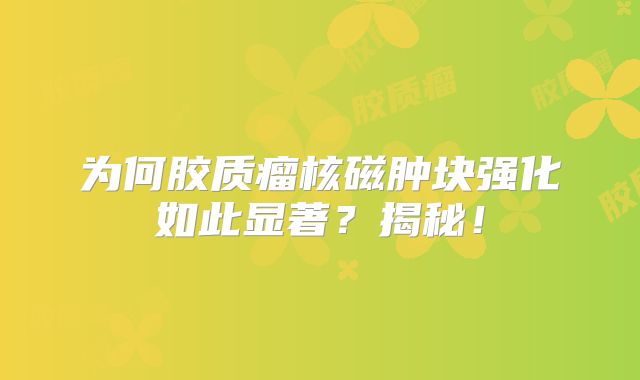为何胶质瘤核磁肿块强化如此显著？揭秘！