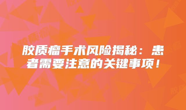 胶质瘤手术风险揭秘：患者需要注意的关键事项！