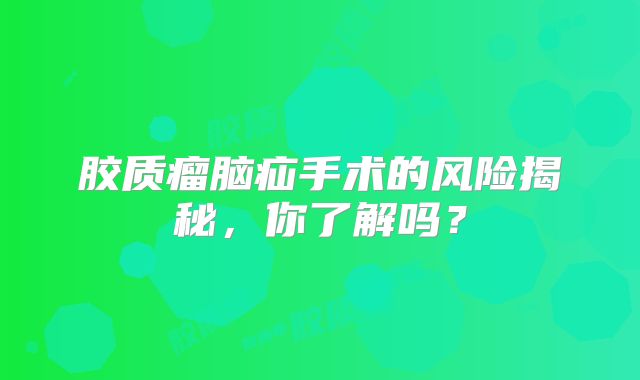 胶质瘤脑疝手术的风险揭秘，你了解吗？