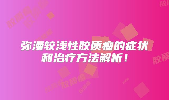 弥漫较浅性胶质瘤的症状和治疗方法解析！