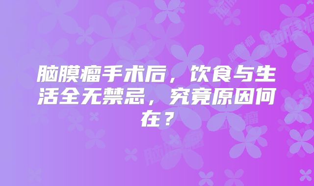 脑膜瘤手术后，饮食与生活全无禁忌，究竟原因何在？