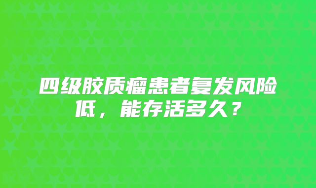 四级胶质瘤患者复发风险低，能存活多久？