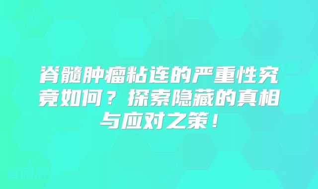 脊髓肿瘤粘连的严重性究竟如何？探索隐藏的真相与应对之策！