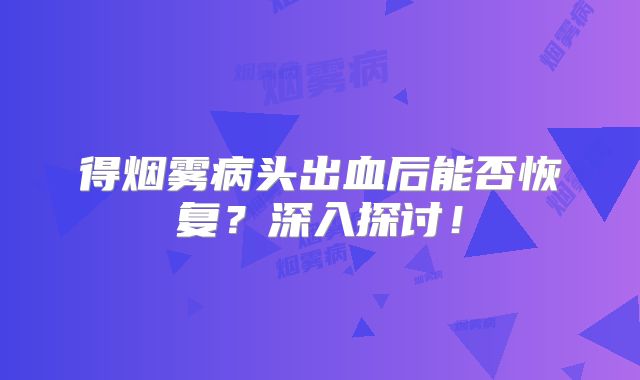 得烟雾病头出血后能否恢复？深入探讨！