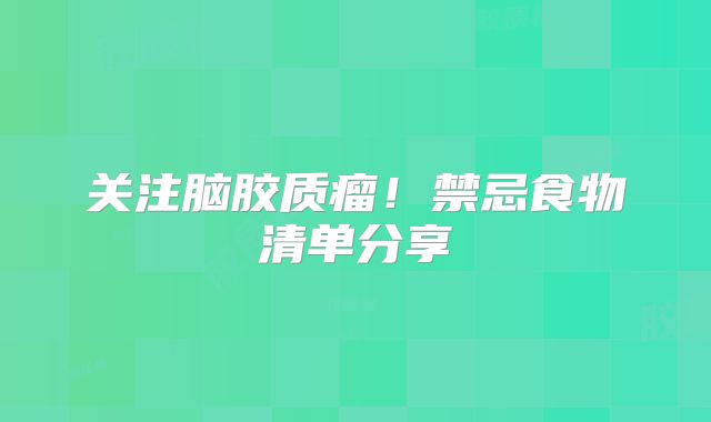 关注脑胶质瘤！禁忌食物清单分享