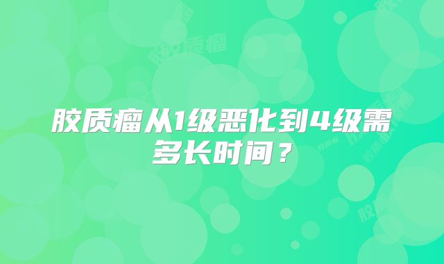 胶质瘤从1级恶化到4级需多长时间？