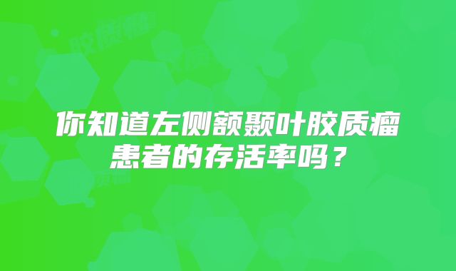 你知道左侧额颞叶胶质瘤患者的存活率吗？