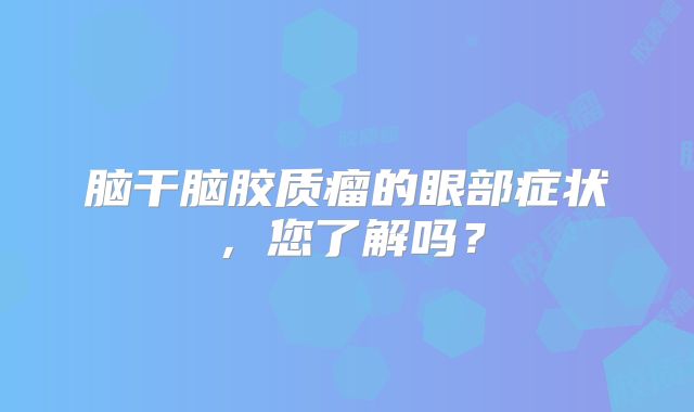 脑干脑胶质瘤的眼部症状，您了解吗？