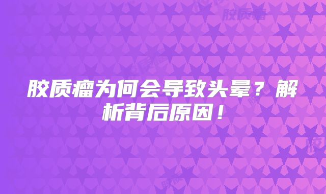 胶质瘤为何会导致头晕？解析背后原因！