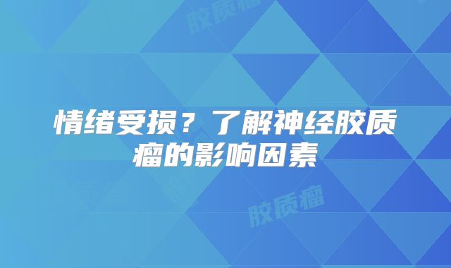 情绪受损？了解神经胶质瘤的影响因素