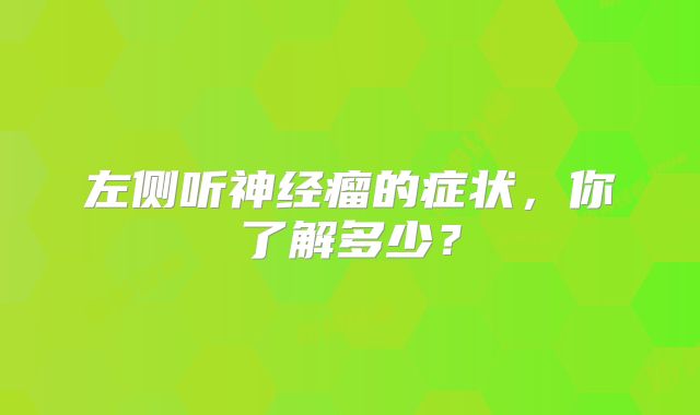 左侧听神经瘤的症状，你了解多少？