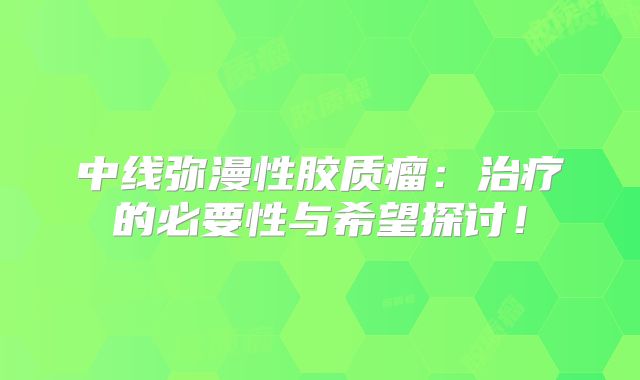 中线弥漫性胶质瘤：治疗的必要性与希望探讨！