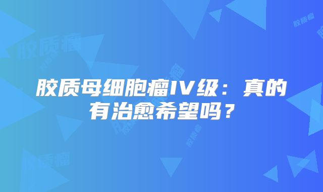 胶质母细胞瘤IV级：真的有治愈希望吗？