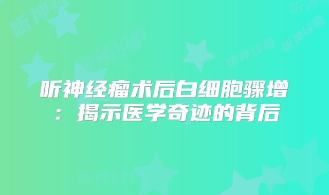 听神经瘤术后白细胞骤增：揭示医学奇迹的背后