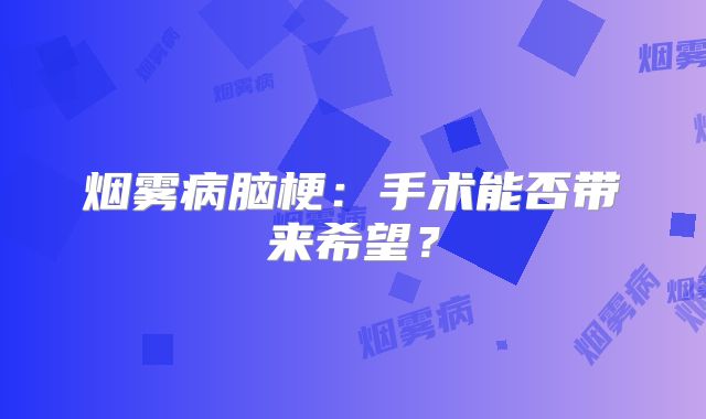 烟雾病脑梗：手术能否带来希望？