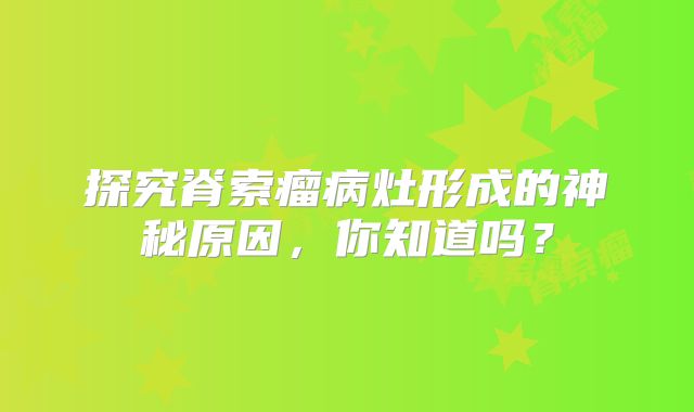 探究脊索瘤病灶形成的神秘原因，你知道吗？